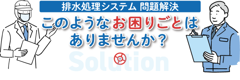 排水処理システム-問題解決-このようなお困りごとは ありませんか？